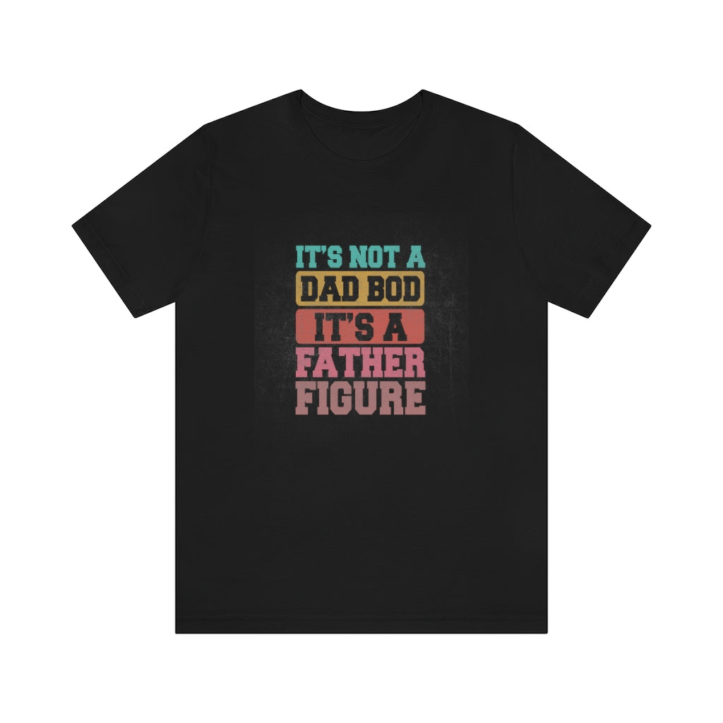 Its Not a Dad' Bod It's a Father Figure Tee