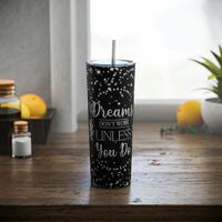 Dreams Dont Work Unless You Do Skinny Steel Tumbler with Straw, 20oz