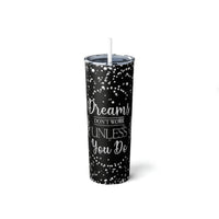 Dreams Dont Work Unless You Do Skinny Steel Tumbler with Straw, 20oz