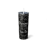 Dreams Dont Work Unless You Do Skinny Steel Tumbler with Straw, 20oz