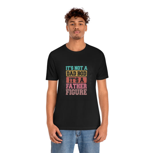 Its Not a Dad' Bod It's a Father Figure Tee