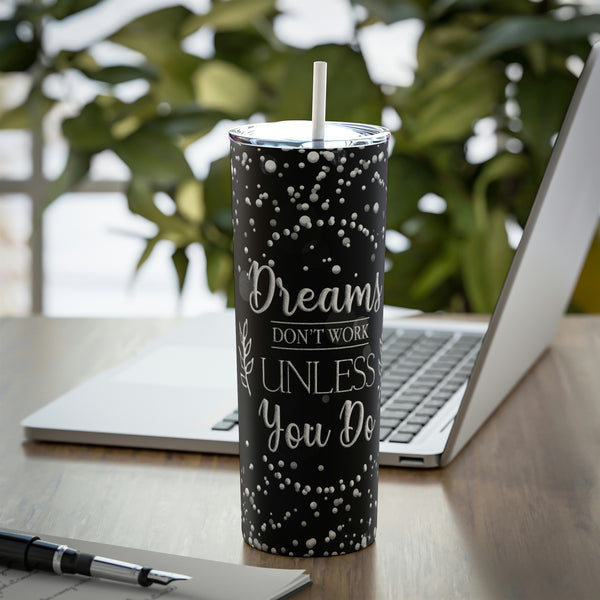 Dreams Dont Work Unless You Do Skinny Steel Tumbler with Straw, 20oz